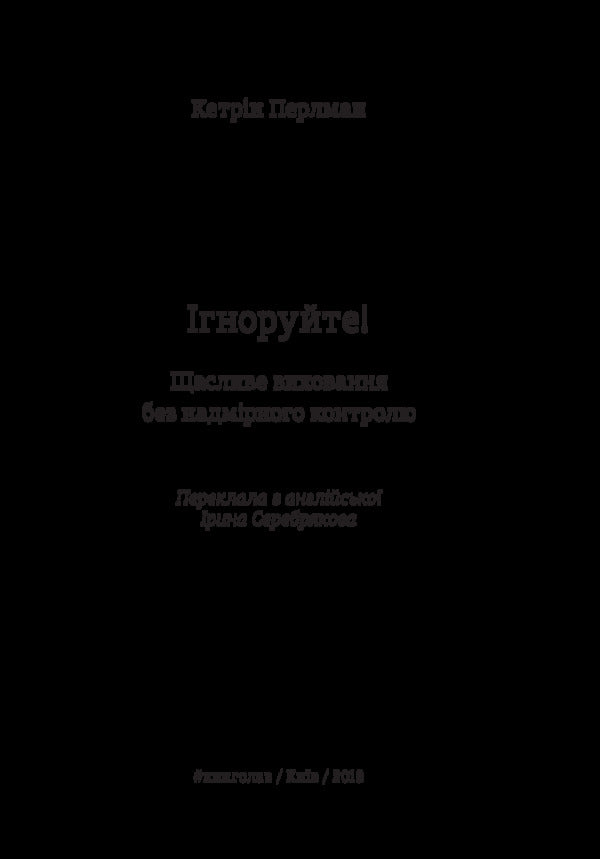 Ignore! Happy parenting without excessive control / Ігноруйте! Щасливе виховання без надмірного контролю Кэтрин Перлман 978-617-7563-46-3-5