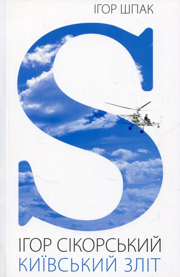Igor Sikorsky. Kiev Rise / Ігор Сікорський. Київський зліт Igor Shpak / Igor Shpak 9786177393282-1