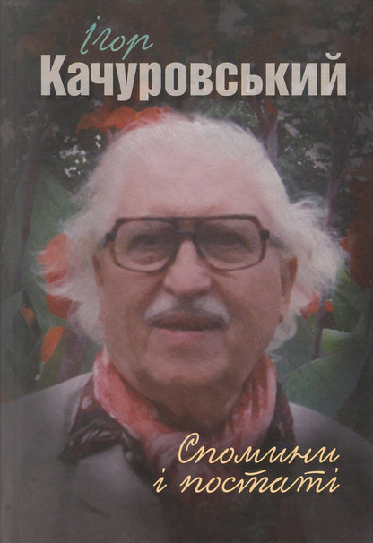 Ihor Kachurovskyi. Memories and figures / Ігор Качуровський. Спомини і постаті Игорь Качуровский 978-617-7023-64-6-1