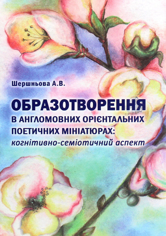 Imagery in English-language oriental poetic miniatures. Cognitive and semiotic aspect / Образотворення в англомовних орієнтальних поетичних мініатюрах. Когнітивно-семіотичний аспект Анна Шершнева 978-617-7349-23-4-1