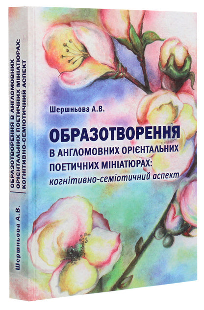 Imagery in English-language oriental poetic miniatures. Cognitive and semiotic aspect / Образотворення в англомовних орієнтальних поетичних мініатюрах. Когнітивно-семіотичний аспект Анна Шершнева 978-617-7349-23-4-3