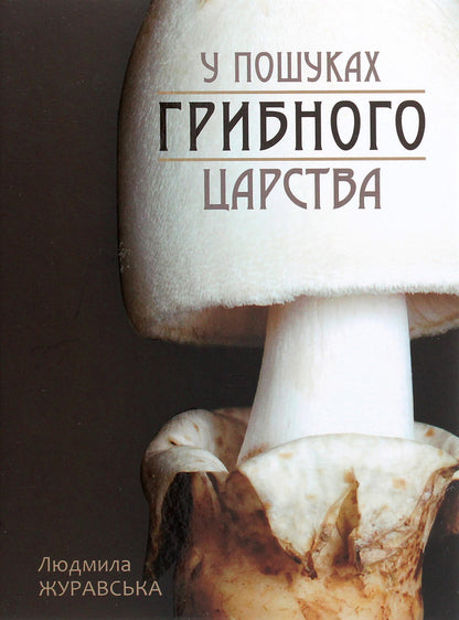 In Search Of The Mushroom Kingdom / У пошуках грибного царства Lyudmila Zhuravskaya / Людміла Журавська 9786177429417-1