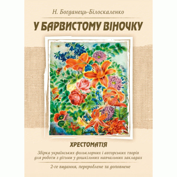 In a colorful wreath. Reader. A collection of Ukrainian folklore and author's works for working with children in preschool educational institutions / У барвистому віночку. Хрестоматія. Збірка українських фольклорних і авторських творів для роботи з дітьми у дошкільних навчальних закладах Наталия Богданец-Билоскаленко 978-617-673-433-8-1