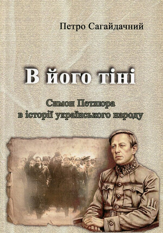In his shadow. Simon Petliura in the history of the Ukrainian people / В його тіні. Симон Петлюра в історії українського народу Пётр Сагайдачный 978-611-01-1846-0-1