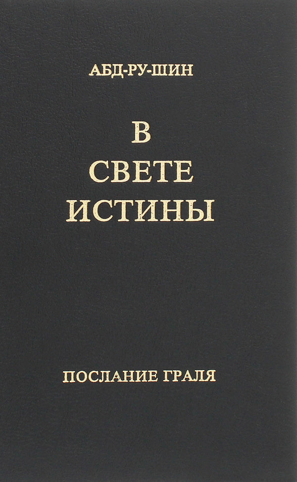 In the Light of Truth.Grail message.Single volume edition / В Свете Истины. Послание Граля. Однотомное издание Абд-ру-шин 978-3-87860-499-0-1