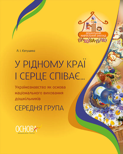 In the native land, the heart also sings... Ukrainian studies as the basis of national education of preschoolers. Middle group / У рідному краї і серце співає... Українознавство як основа національного виховання дошкільників. Середня група Людмила Евтушина 9786170031969-1