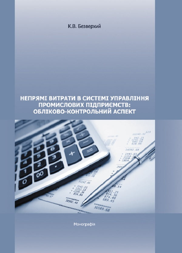 Indirect Costs In The Management System Of Industrial Enterprises: Accounting And Control Aspect. Monograph - Непрям витрати в систем управлння промислових пдпримств: облково-контрольний аспект. Монографя K. Bezverkhy - К. Безверхий 9786110105545-1