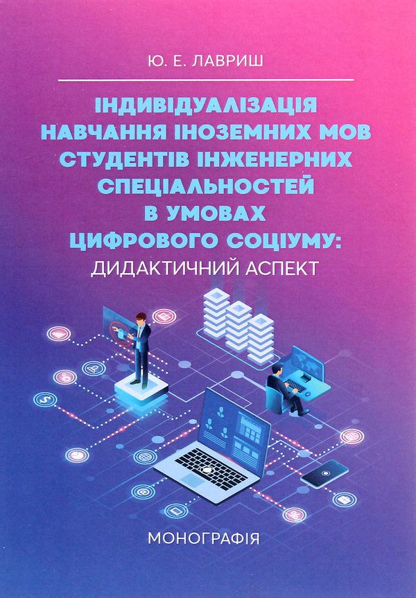 Individualization of foreign language learning for students of engineering specialties in the conditions of a digital society. Didactic aspect / Індивідуалізація навчання іноземних мов студентів інженерних спеціальностей в умовах цифрового соціуму. Дидактичний аспект Юлиана Лавриш 978-611-01-1869-9-1