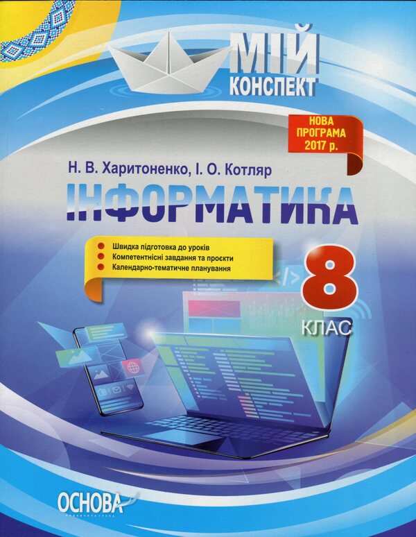 Informatics. 8Th Grade My Synopsis. New Program 2017 / Інформатика. 8 клас. Мій конспект. Нова програма 2017 Natalia Kharitonenko, Inna Kotlyar / Наталия Харитоненко, Инна Котляр 9786170039736-1