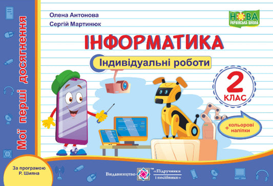 Informatics. My First Achievements. Individual Work. Grade 2 (By R. Shiyan's Program) / Інформатика. Мої перші досягнення. Індивідуальні роботи. 2 клас (за програмою Р. Шияна) Elena Antonova, Sergey Martyniuk / Олена Антонова, Сергій Мартіюк 9789660738454-1