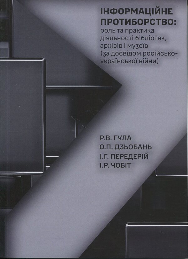 Information confrontation: the role and practice of activity of libraries, archives and museums (by the experience of the Russian-Ukrainian war) / Інформаційне протиборство: роль та практика діяльності бібліотек, архівів і музеїв (за досвідом російсько-української війни) Руслан Гула, О. Дзьобань, И.Г. Передерий , И.Р. Чобит 978-617-520-629-4-1