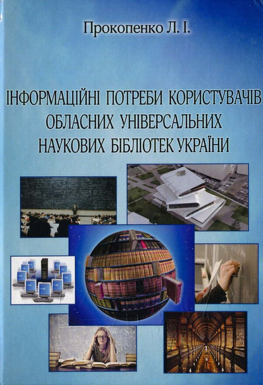 Information needs of users of regional universal scientific libraries of Ukraine / Інформаційні потреби користувачів обласних універсальних наукових бібліотек України  978-966-2609-98-1-1