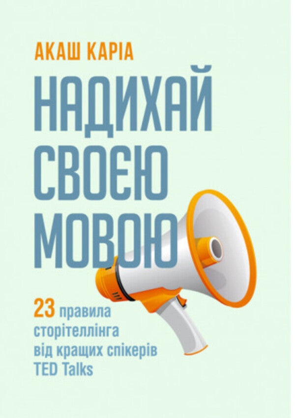 Inspire with your language.23 rules of storytelling from the best TED Talks speakers / Надихай своєю мовою. 23 правила сторітеллінга від кращих спікерів TED Talks Акаш Карио 978-611-01-1710-4-1