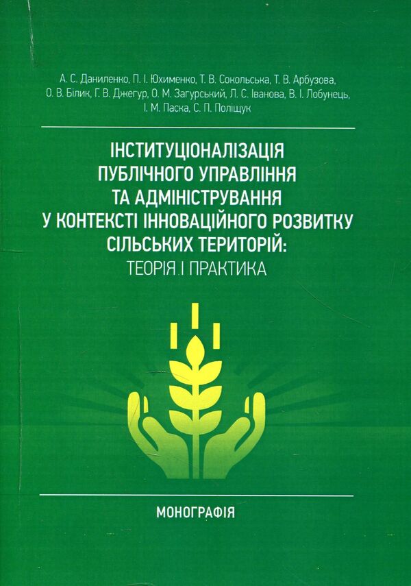 Institutionalization of public management and administration in the context of innovative development of rural areas. Theory and practice / Інституціоналізація публічного управління та адміністрування у контексті інноваційного розвитку сільських територій. Теорія і практика Петр Юхименко, Анатолий Даниленко, Татьяна Сокольская 978-617-673-812-1-1