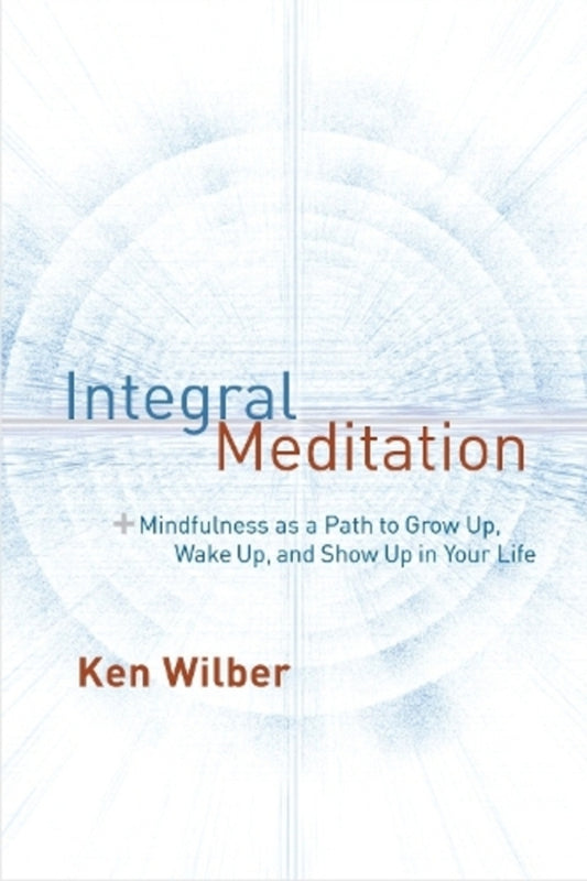 Integral Meditation: Mindfulness As A Way To Grow Up, Wake Up, And Show Up In Your Life Ken Wilber / Кен Уилбер 9781611802986-1