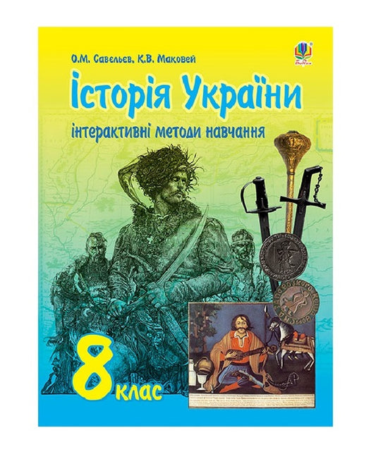 Interactive Teaching Methods. History Of Ukraine. Grade 8 / Інтерактивні методи навчання. Історія України. 8 клас Alexander Savelyev, Kateryna Makovei / Олександр Савлієв, Катерина Маковя 9789661030199-1