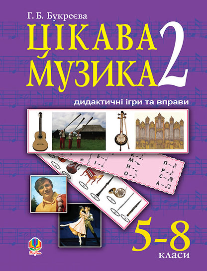 Interesting Music 2. Didactic Games And Exercises. Grades 5-8 / Цікава музика 2. Дидактичні ігри та вправи. 5-8 класи Anna Bukreva / Анна Букрєва 9789661018555-1