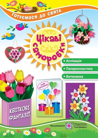 Interesting crafts. Flower fantasies / Цікаві саморобки. Квіткові фантазії Светлана Демчак, Татьяна Чернявская 978-966-07-4279-6-1