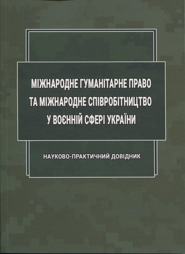 International humanitarian law and international cooperation in the military sphere of Ukraine / Міжнародне гуманітарне право та міжнародне співробітництво у воєнній сфері України Д. Хомяков, Ольга Опанасенко 978-617-520-848-9-1
