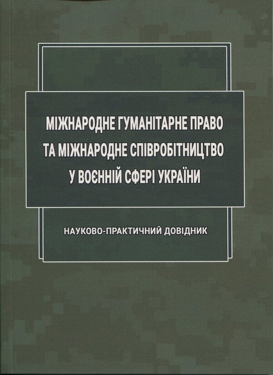 International humanitarian law and international cooperation in the military sphere of Ukraine / Міжнародне гуманітарне право та міжнародне співробітництво у воєнній сфері України Д. Хомяков, Ольга Опанасенко 978-617-520-848-9-1