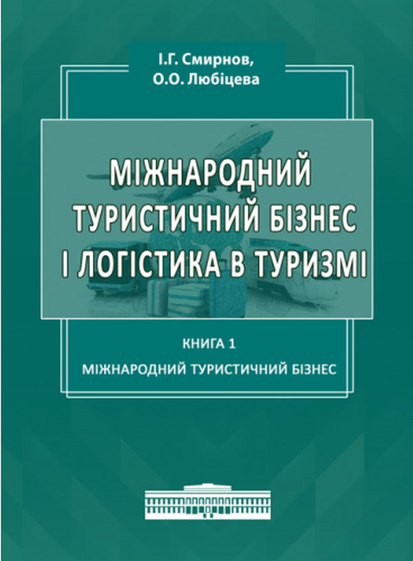 International tourist business and logistics in tourism. In 2 books. Book 1. International tourist business / Міжнародний туристичний бізнес і логістика в туризмі. У 2-х книгах. Книга 1. Міжнародний туристичний бізнес Игорь Смирнов, Ольга Любицева 978-617-7910-54-0-1