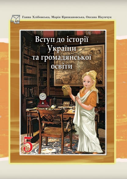 Introduction to the history of Ukraine and civic education. 5th grade Textbook / Вступ до історії України та громадянської освіти. 5 клас. Підручник Анна Хлибовская, Мария Крыжановская, Оксана Наумчук 978-966-308-848-8-1