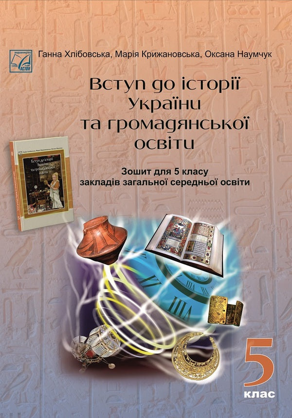 Introduction to the history of Ukraine and civic education. Workbook for 5th grade / Вступ до історії України та громадянської освіти. Зошит для 5 класу Анна Хлибовская, Мария Крыжановская, Оксана Наумчук 978-966-308-873-0-1