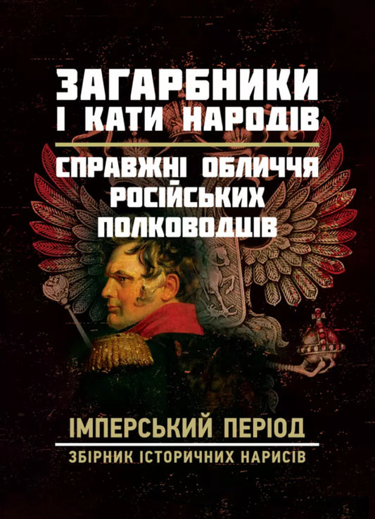 Invaders And Peoples. The Real Faces Of Russian Commanders. Imperial Period. Collection Of Historical Essays / Загарбники і кати народів. Справжні обличчя російських полководців. Імперський період. Збірник історичних нарисів / Author not specified 9789663701479-1