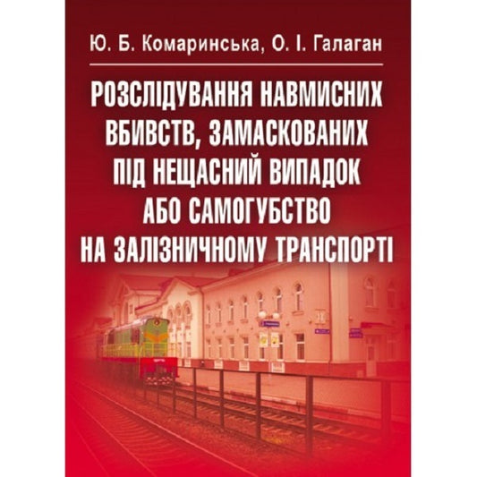 Investigating Intentional Homicides Disguised As Accidents Or Suicides On Rail Transport - Розслдування навмисних вбивств, замаскованих пд нещасний випадок або самогубство на залзничному транспорт Yu. Komarinskaya, O. Galagan - ю. Комаринська, О. Галаган 9786176732105-1