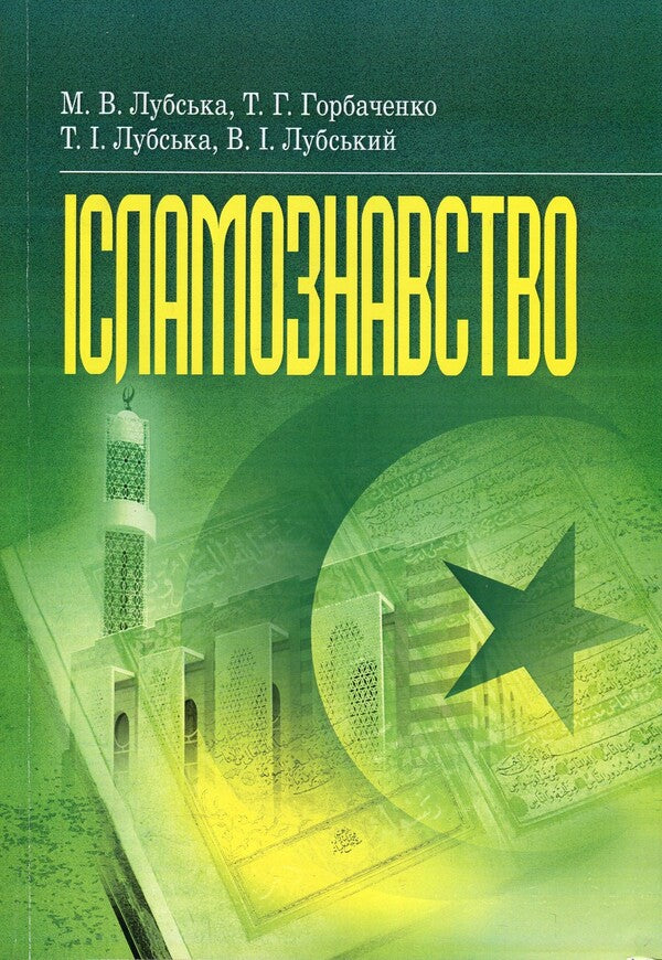 Islamic studies. Educational and methodological manual on confessional and practical religious studies for students of the Faculty of Philosophy / Ісламознавство. Навчально-методичний посібник з конфесійно-практичного релігієзнавства для студентів філософського факультету Татьяна Горбаченко, Владимир Лубский, Мария Лубская, Татьяна Лубская 978-611-01-1177-5-1