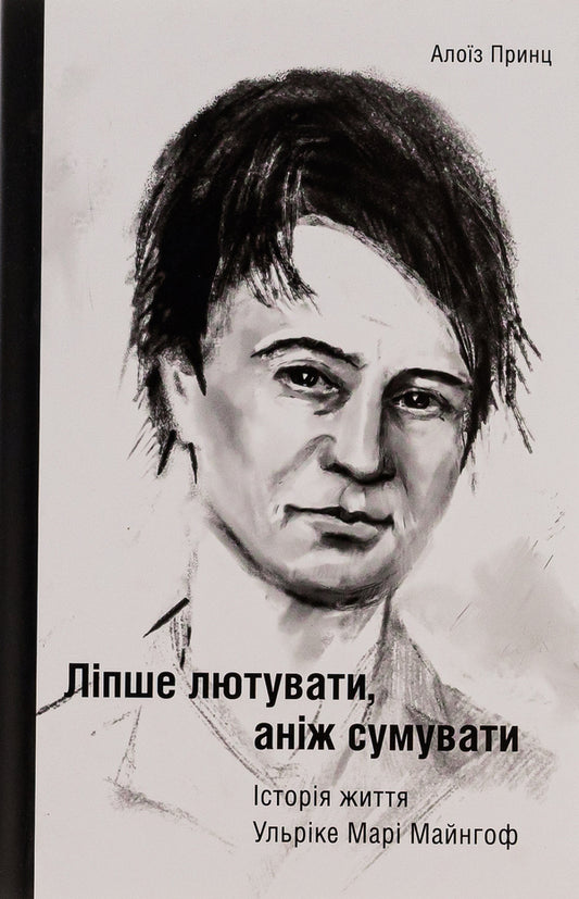 It is better to be angry than to be sad. The life story of Ulrike Marie Mainhof / Ліпше лютувати, аніж сумувати. Історія життя Ульріке Марі Майнгоф Алоиз Принц 9786175693933-1
