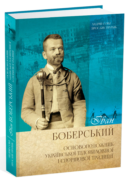 Ivan Boberskyi. The founder of the Ukrainian physical education and sports tradition / Іван Боберський. Основоположник української тіловиховної і спортової традиції Андрей Сова, Ярослав Тымчак 978-617-629-387-3-1