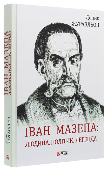 Ivan Mazepa. Man, Politician, Legend / Іван Мазепа. Людина, політик, легенда Denis Zhuravlev / Денис Журавльов 9789660388925-3