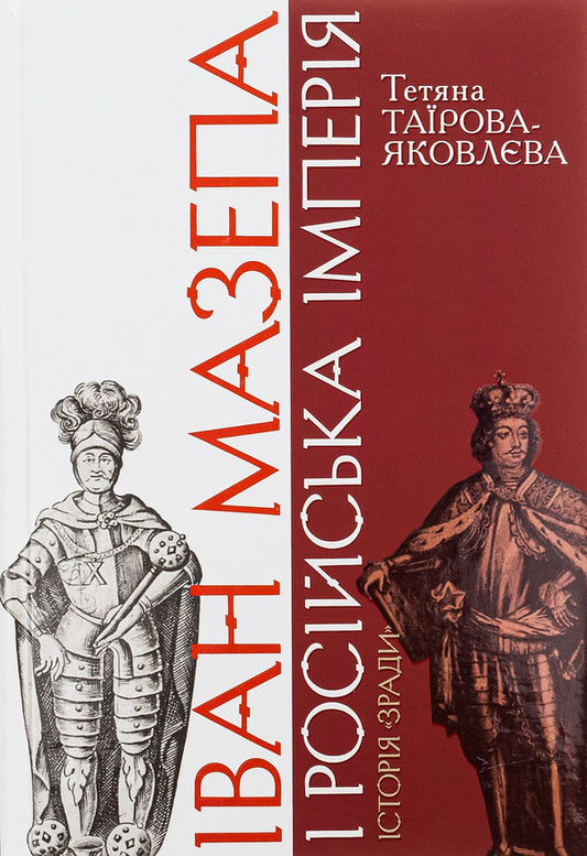 Ivan Mazepa and the Russian Empire.The story of 'betrayal' / Іван Мазепа і Російська імперія. Історія 'зради' Татьяна Таирова-Яковлева 978-617-7023-01-1-1