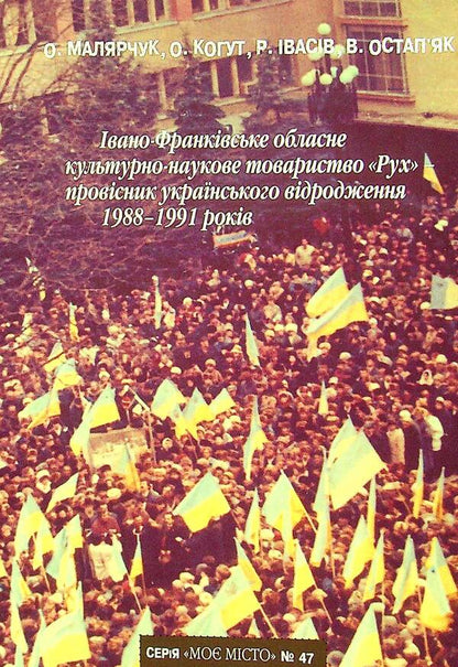 Ivano-Frankivsk Regional Cultural and Scientific Society 'Rukh' - a harbinger of the Ukrainian revival of 1988-1991. / Івано-Франківське обласне культурно-наукове товариство 'Рух'- провісник українського відродження 1988-1991 рр. Олег Малярчук, Оксана Когут, Роман Ивасив, Василий Остапьяк 978-966-668-547-9-1