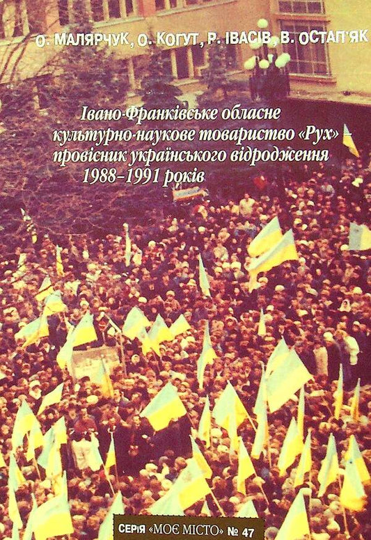 Ivano-Frankivsk Regional Cultural and Scientific Society 'Rukh' - a harbinger of the Ukrainian revival of 1988-1991. / Івано-Франківське обласне культурно-наукове товариство 'Рух'- провісник українського відродження 1988-1991 рр. Олег Малярчук, Оксана Когут, Роман Ивасив, Василий Остапьяк 978-966-668-547-9-1