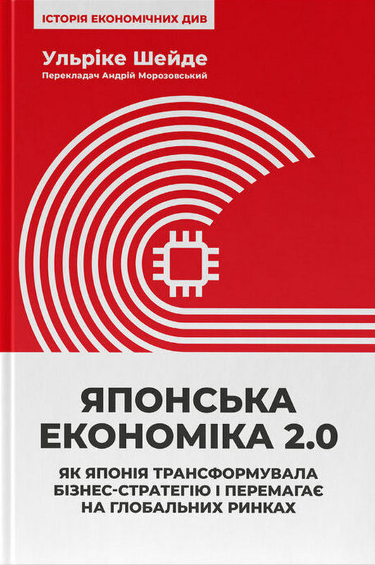 Japanese Economy 2.0. How Japan Has Transformed Its Business Strategy And Is Winning In Global Markets / Японська економіка 2.0. Як Японія трансформувала бізнес-стратегію і перемагає на глобальних ринках Ulrike Scheide / Ульріке Шайде 9786178650001-1