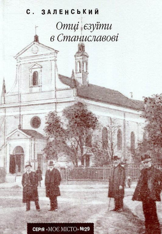Jesuit Fathers in Stanislavov / Отці єзуїти в Станиславові Станислав Заленский 978-966-668-243-0-1