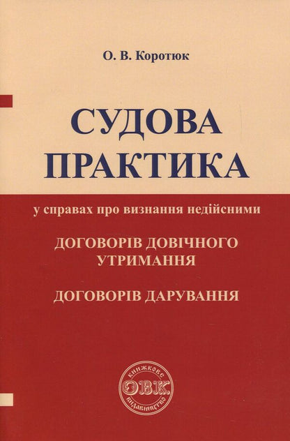 Jurisprudence in cases of invalidation of life support contracts, donation contracts / Судова практика у справах про визнання недійсними договорів довічного утримання, договорів дарування Оксана Коротюк 978-617-7159-03-1-1