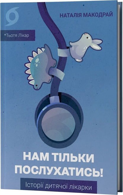 Just listen to us! Stories of a children's doctor / Нам тільки послухатись! Історії дитячої лікарки Наталия Макодрай (Тётя Доктор) 9786178782306-3