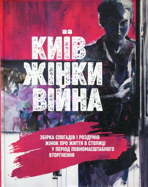 KYIV. WOMEN WAR. A Collection Of Memories And Reflections Of Women About Life In The Capital During The Full-Scale Invasion / КИЇВ. ЖІНКИ. ВІЙНА. Збірка спогадів і роздумів жінок про життя в столиці у період повномасштабного вторгнення Myla Ivantsova / Міла Іванцова 9789669866325-1