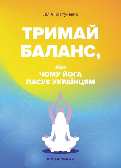 Keep Balance Or Why Yoga Suggests Ukrainians / Тримай баланс, або Чому йога пасує українцям Lilya Kovtunenko / Лілія Ковтуненко 9789669443410-1