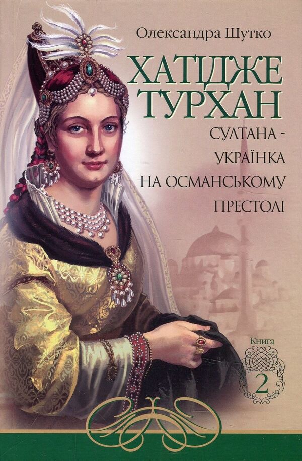 Khatija Turkhan. A Ukrainian sultan on the Ottoman throne. Book 2 / Хатідже Турхан. Султана-українка на османському престолі. Книга 2 Александра Шутко 978-966-10-5379-2-1