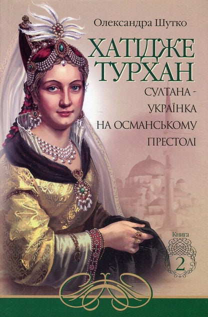 Khatija Turkhan. A Ukrainian sultan on the Ottoman throne. Book 2 / Хатідже Турхан. Султана-українка на османському престолі. Книга 2 Александра Шутко 978-966-10-5379-2-1