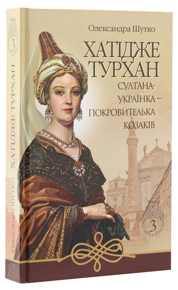 Khatija Turkhan. Book 3. The Ukrainian Sultana is the patroness of the Cossacks / Хатідже Турхан. Книга 3. Султана-українка — покровителька козаків Александра Шутко 978-966-10-5893-3-3