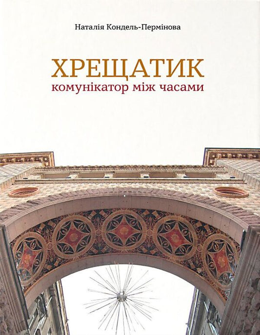 Khreschatyk is a communicator between times / Хрещатик – комунікатор між часами Наталия Кондель-Перминова 978-966-2321-50-0-1