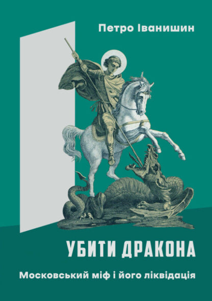 Kill A Dragon. Moscow Myth And Its Liquidation / Убити дракона. Московський міф і його ліквідація Peter Ivanyshyn / Пітер Іванішін 9786177916504-1