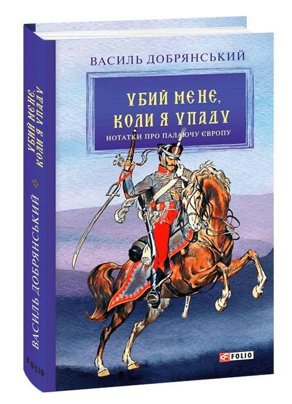 Kill me when I fall. Notes on burning Europe / Убий мене, коли я упаду. Нотатки про палаючу Європу Василий Добрянский 978-966-03-9949-5-1