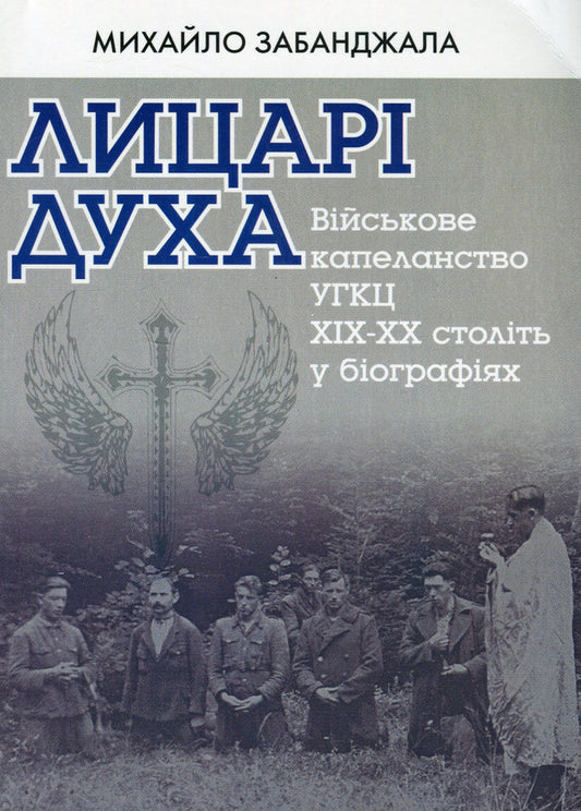 Knights of the spirit. Military chaplaincy of the UGCC of the XIX-XX centuries. in biographies / Лицарі духа. Військове капеланство УГКЦ XIX-XX ст. у біографіях Михаил Забанджала 978-966-938-161-3-1