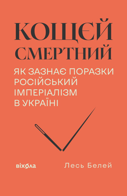 Koschei Is Mortal. How Russian Imperialism Is Defeated In Ukraine / Кощєй смертний. Як зазнає поразки російський імперіалізм в Україні Beley forest / Лесь Белей 9786178606893-1
